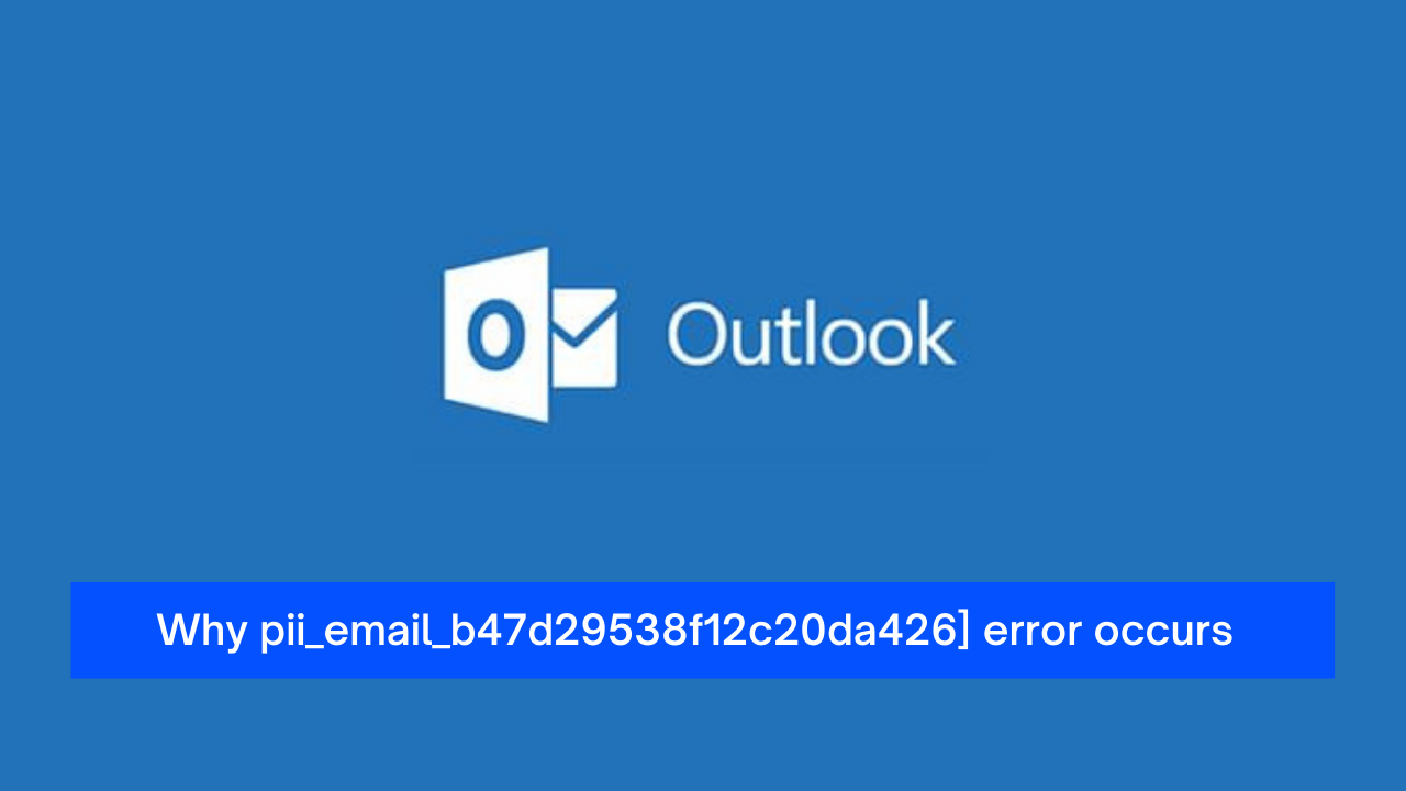 Why [pii_email_b47d29538f12c20da426] error occurs?