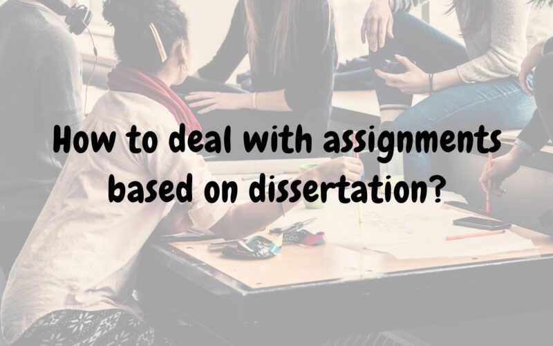 How to deal with assignments based on dissertation?