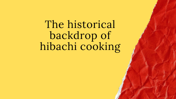 The historical backdrop of hibachi cooking